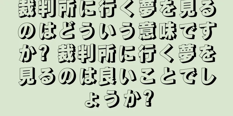 裁判所に行く夢を見るのはどういう意味ですか? 裁判所に行く夢を見るのは良いことでしょうか?