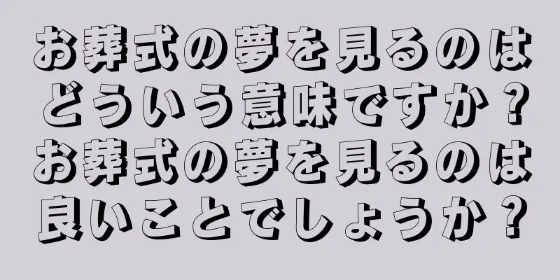 お葬式の夢を見るのはどういう意味ですか？お葬式の夢を見るのは良いことでしょうか？