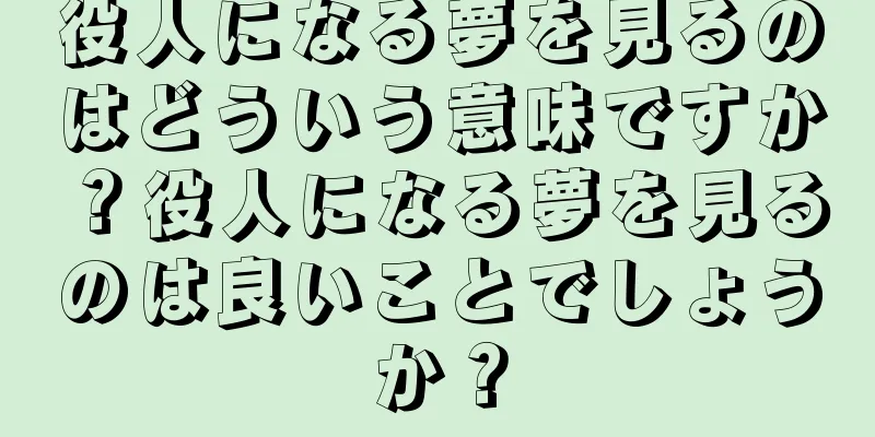 役人になる夢を見るのはどういう意味ですか？役人になる夢を見るのは良いことでしょうか？