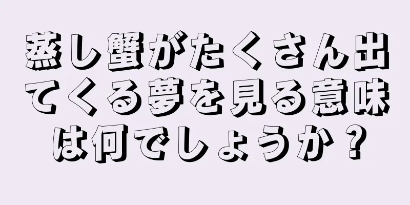 蒸し蟹がたくさん出てくる夢を見る意味は何でしょうか？