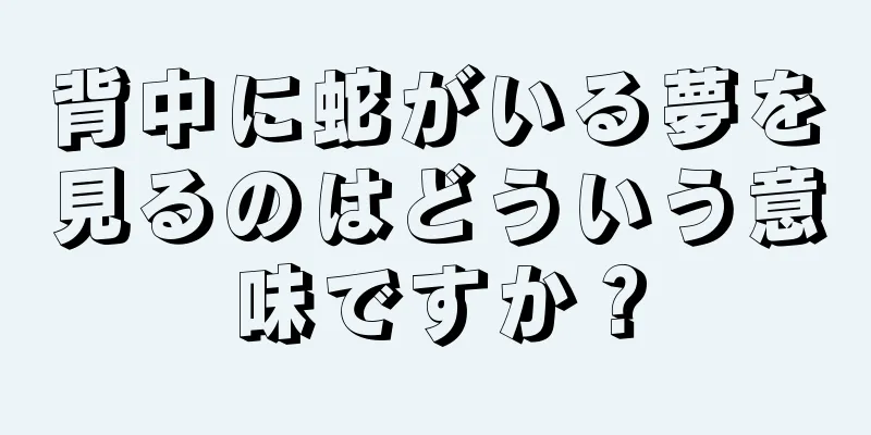 背中に蛇がいる夢を見るのはどういう意味ですか？