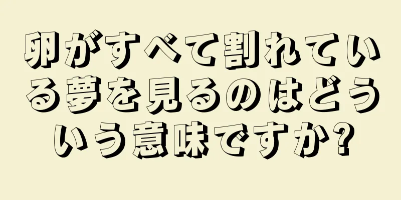 卵がすべて割れている夢を見るのはどういう意味ですか?