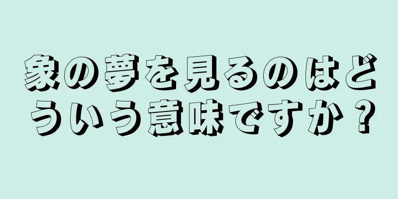 象の夢を見るのはどういう意味ですか？