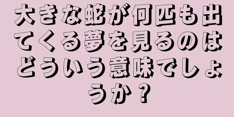 大きな蛇が何匹も出てくる夢を見るのはどういう意味でしょうか？