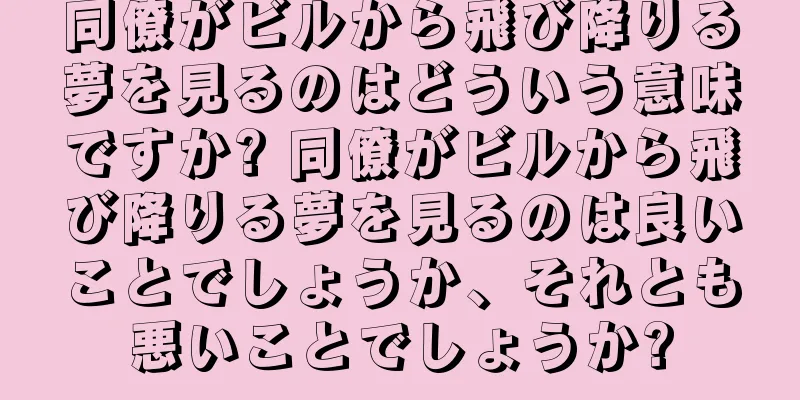 同僚がビルから飛び降りる夢を見るのはどういう意味ですか? 同僚がビルから飛び降りる夢を見るのは良いことでしょうか、それとも悪いことでしょうか?