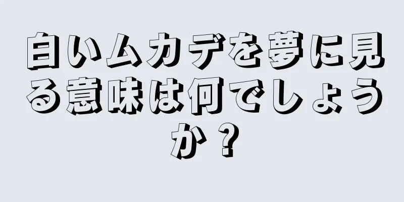白いムカデを夢に見る意味は何でしょうか？