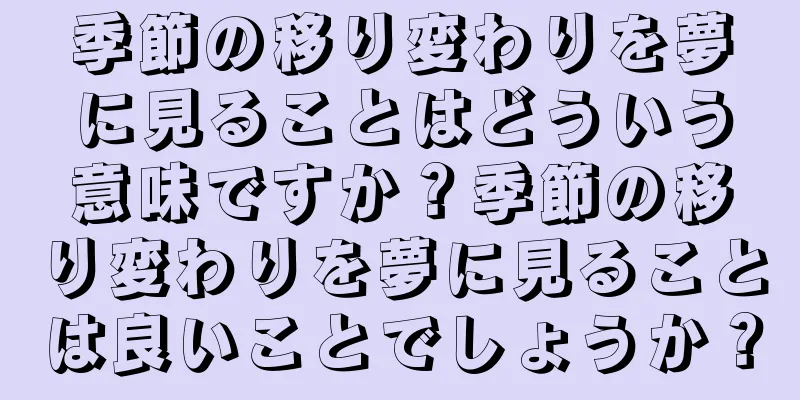 季節の移り変わりを夢に見ることはどういう意味ですか？季節の移り変わりを夢に見ることは良いことでしょうか？