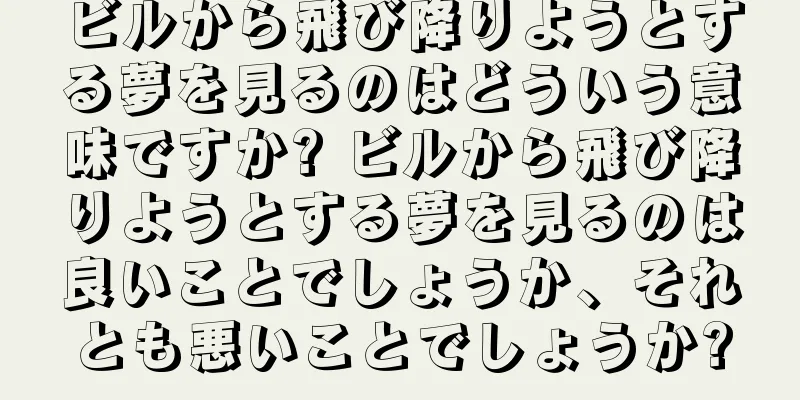 ビルから飛び降りようとする夢を見るのはどういう意味ですか? ビルから飛び降りようとする夢を見るのは良いことでしょうか、それとも悪いことでしょうか?