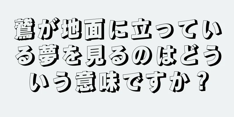 鷲が地面に立っている夢を見るのはどういう意味ですか？