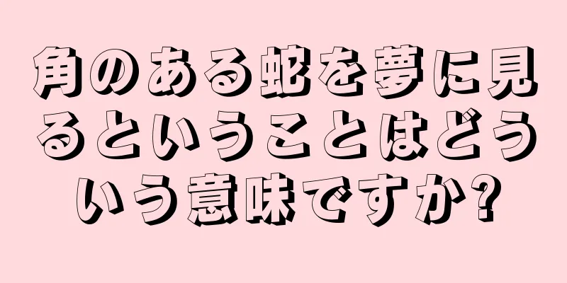 角のある蛇を夢に見るということはどういう意味ですか?