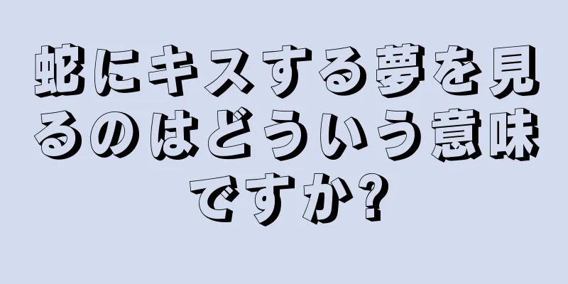 蛇にキスする夢を見るのはどういう意味ですか?