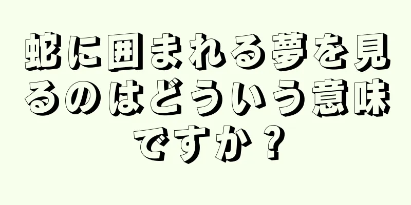 蛇に囲まれる夢を見るのはどういう意味ですか？