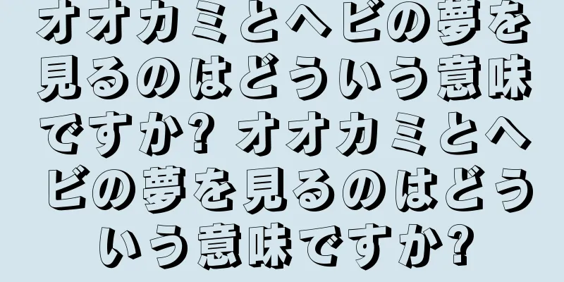 オオカミとヘビの夢を見るのはどういう意味ですか? オオカミとヘビの夢を見るのはどういう意味ですか?