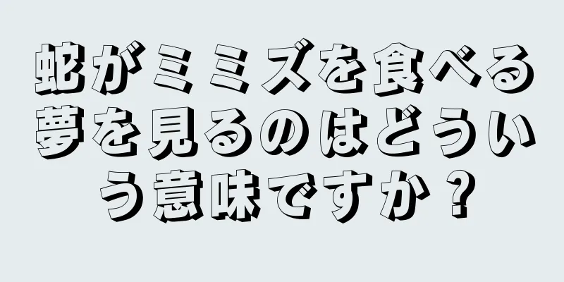 蛇がミミズを食べる夢を見るのはどういう意味ですか？