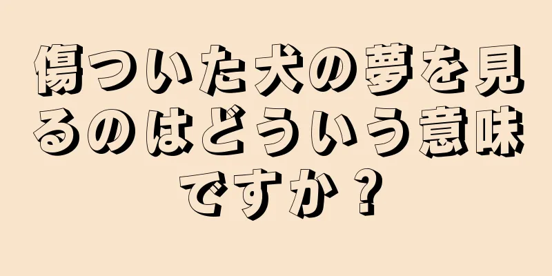 傷ついた犬の夢を見るのはどういう意味ですか？