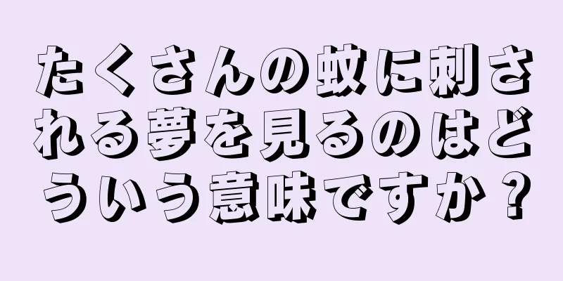 たくさんの蚊に刺される夢を見るのはどういう意味ですか？