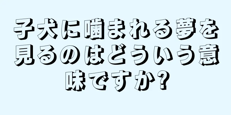 子犬に噛まれる夢を見るのはどういう意味ですか?