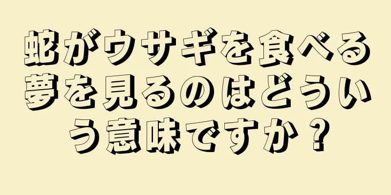 蛇がウサギを食べる夢を見るのはどういう意味ですか？