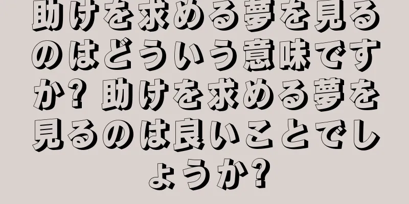 助けを求める夢を見るのはどういう意味ですか? 助けを求める夢を見るのは良いことでしょうか?