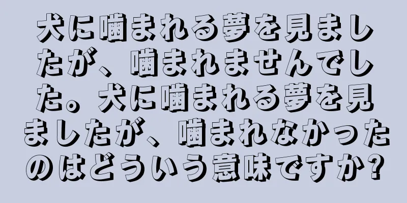犬に噛まれる夢を見ましたが、噛まれませんでした。犬に噛まれる夢を見ましたが、噛まれなかったのはどういう意味ですか?