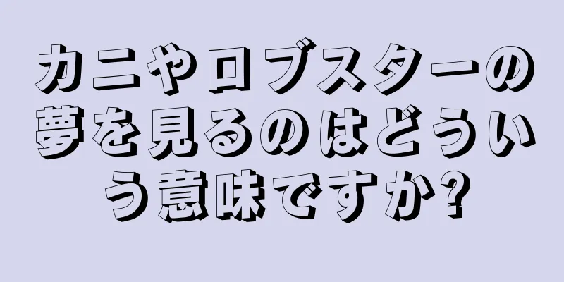 カニやロブスターの夢を見るのはどういう意味ですか?