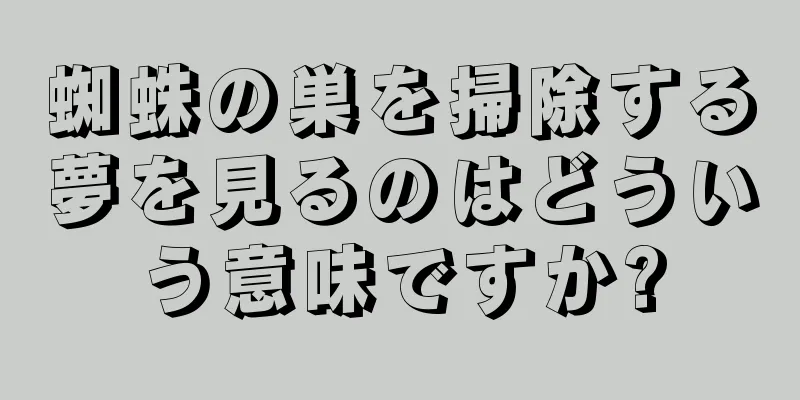 蜘蛛の巣を掃除する夢を見るのはどういう意味ですか?