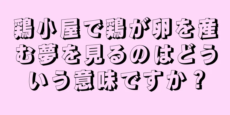 鶏小屋で鶏が卵を産む夢を見るのはどういう意味ですか？