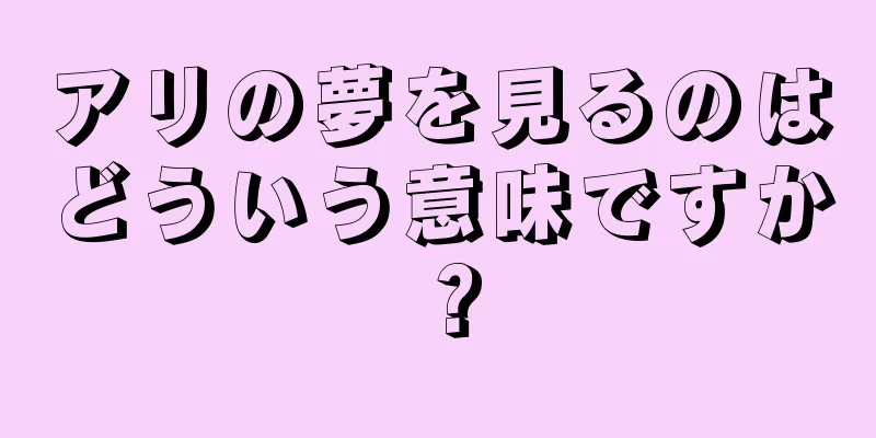 アリの夢を見るのはどういう意味ですか？