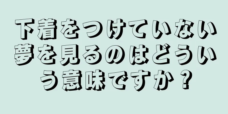 下着をつけていない夢を見るのはどういう意味ですか？