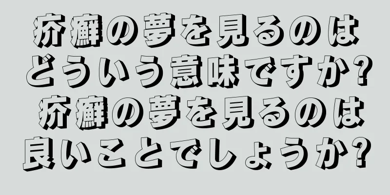 疥癬の夢を見るのはどういう意味ですか? 疥癬の夢を見るのは良いことでしょうか?