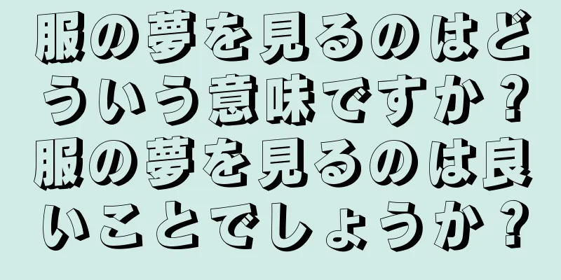 服の夢を見るのはどういう意味ですか？服の夢を見るのは良いことでしょうか？