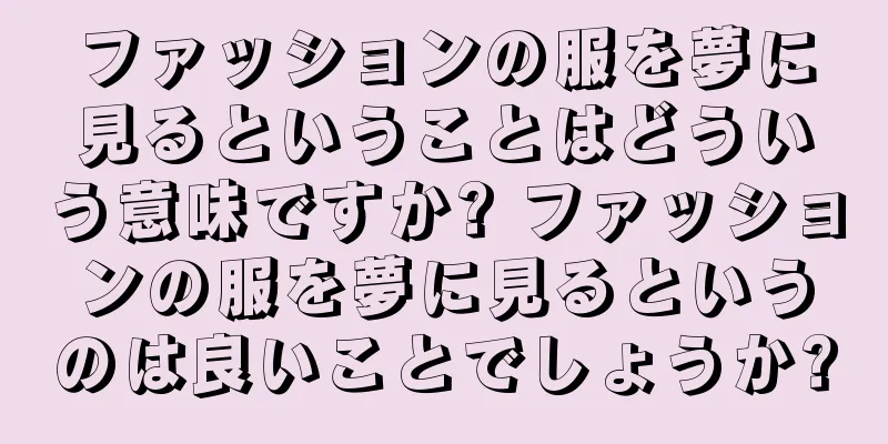 ファッションの服を夢に見るということはどういう意味ですか? ファッションの服を夢に見るというのは良いことでしょうか?