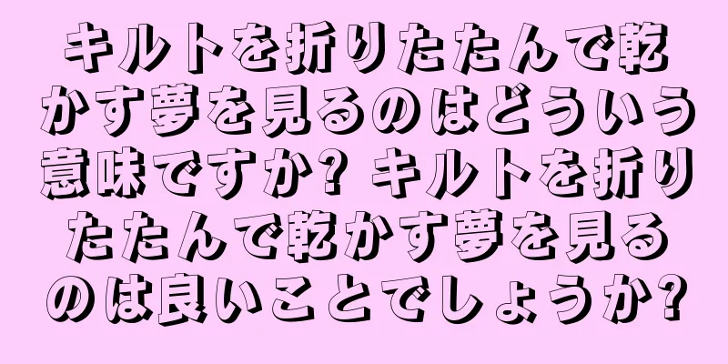 キルトを折りたたんで乾かす夢を見るのはどういう意味ですか? キルトを折りたたんで乾かす夢を見るのは良いことでしょうか?