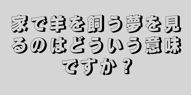 家で羊を飼う夢を見るのはどういう意味ですか？