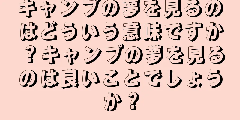 キャンプの夢を見るのはどういう意味ですか？キャンプの夢を見るのは良いことでしょうか？