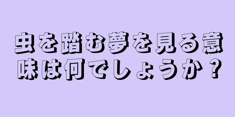 虫を踏む夢を見る意味は何でしょうか？