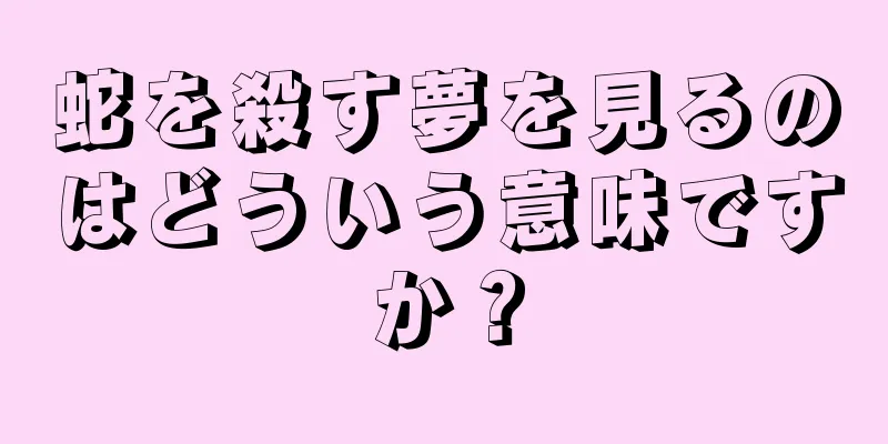 蛇を殺す夢を見るのはどういう意味ですか？