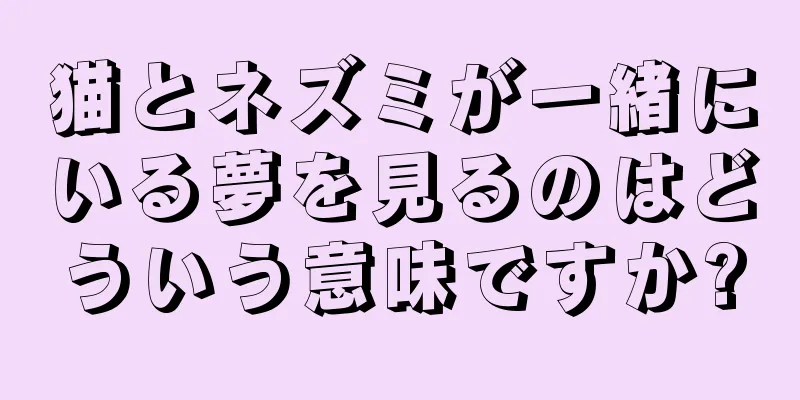 猫とネズミが一緒にいる夢を見るのはどういう意味ですか?