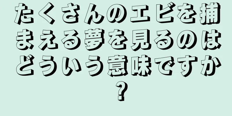 たくさんのエビを捕まえる夢を見るのはどういう意味ですか？
