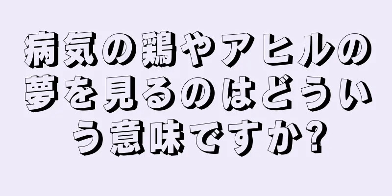 病気の鶏やアヒルの夢を見るのはどういう意味ですか?