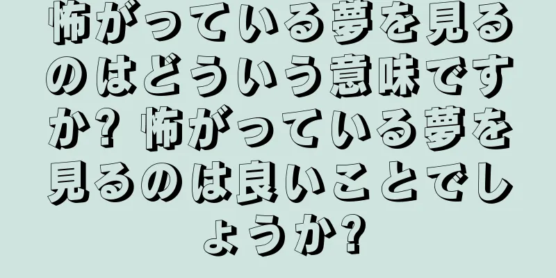 怖がっている夢を見るのはどういう意味ですか? 怖がっている夢を見るのは良いことでしょうか?