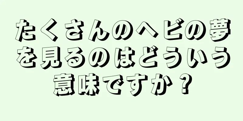 たくさんのヘビの夢を見るのはどういう意味ですか？