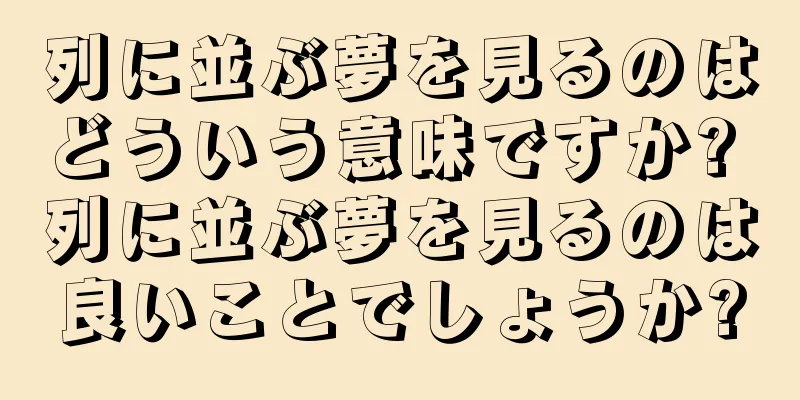 列に並ぶ夢を見るのはどういう意味ですか? 列に並ぶ夢を見るのは良いことでしょうか?