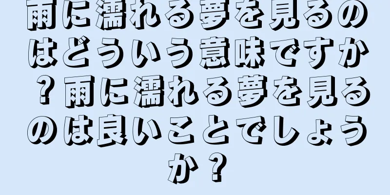雨に濡れる夢を見るのはどういう意味ですか？雨に濡れる夢を見るのは良いことでしょうか？