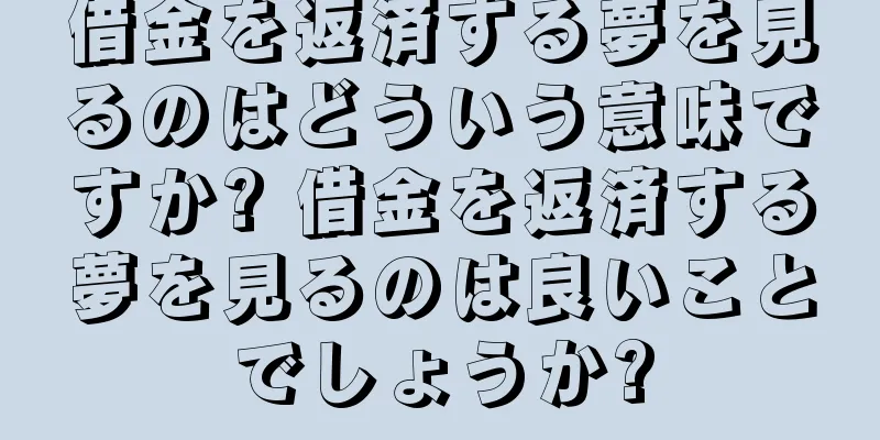 借金を返済する夢を見るのはどういう意味ですか? 借金を返済する夢を見るのは良いことでしょうか?