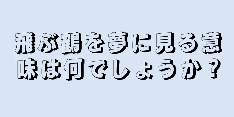 飛ぶ鶴を夢に見る意味は何でしょうか？