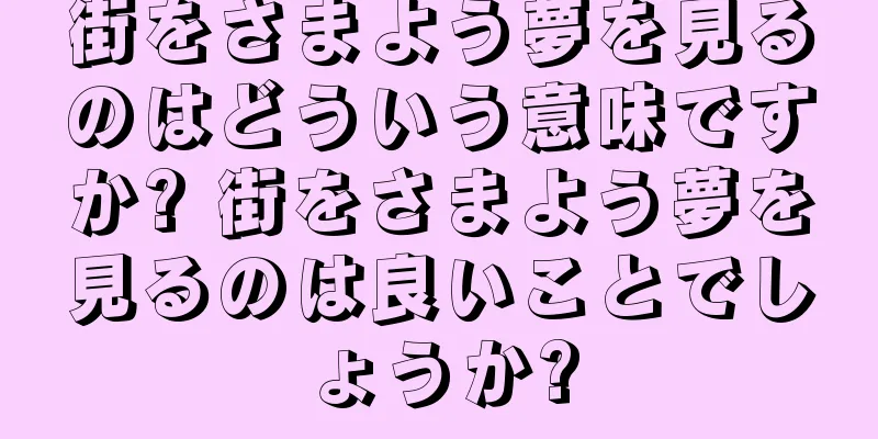 街をさまよう夢を見るのはどういう意味ですか? 街をさまよう夢を見るのは良いことでしょうか?
