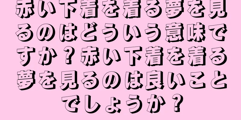 赤い下着を着る夢を見るのはどういう意味ですか？赤い下着を着る夢を見るのは良いことでしょうか？