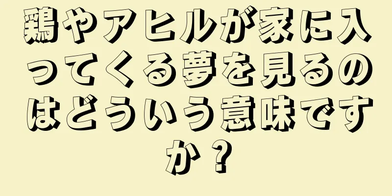 鶏やアヒルが家に入ってくる夢を見るのはどういう意味ですか？