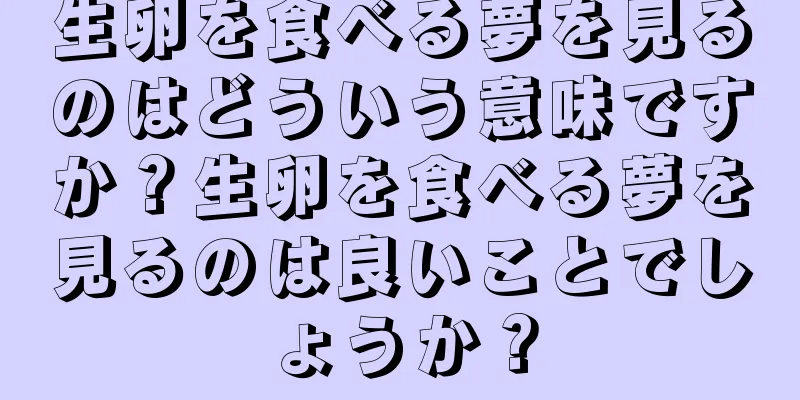 生卵を食べる夢を見るのはどういう意味ですか？生卵を食べる夢を見るのは良いことでしょうか？
